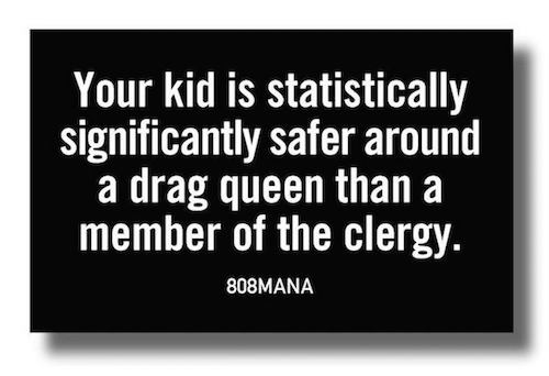 #876 YOUR KID IS STATISTICALLY SAFER AROUND A DRAG QUEEN THAN A MEMBER OF THE CLERGY - VINYL STICKER - ©808MANA - BIG ISLAND LOVE LLC